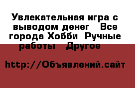 Увлекательная игра с выводом денег - Все города Хобби. Ручные работы » Другое   